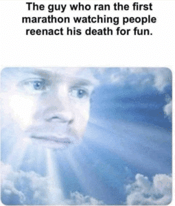 Image of a bemused face looking out from the clouds, with the text, "The guy who ran the first marathon watching people reenact his death for fun."