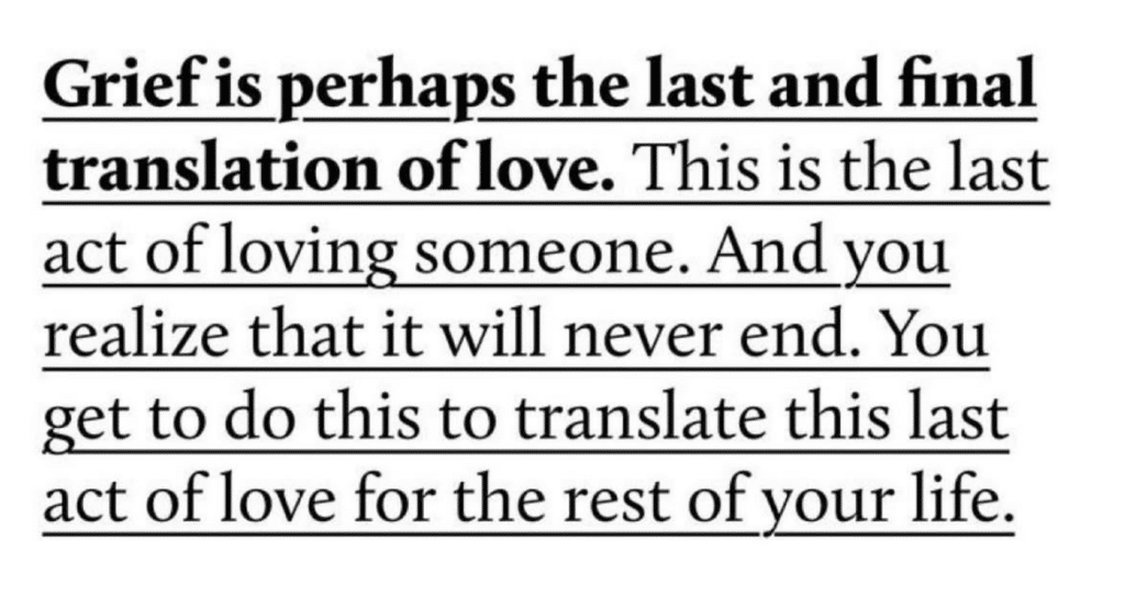 Screenshot of a post that says, Grief is perhaps the last and final translation of love. This is the last act of loving someone. And you realize that it will never end. You get to do this to translate this last act of love for the rest of your life.
