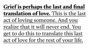 Screenshot of a post that says, Grief is perhaps the last and final translation of love. This is the last act of loving someone. And you realize that it will never end. You get to do this to translate this last act of love for the rest of your life.