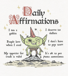 Medieval style illustration of a goblin with "Daily Affirmations" in gothic font at the top. Affirmations surround the goblin, saying, "I am a goblin I deserve 20 dollars People love when I steal I don't have to pay taxes My appetite for trash is valid I's ok to pee pants sometimes"