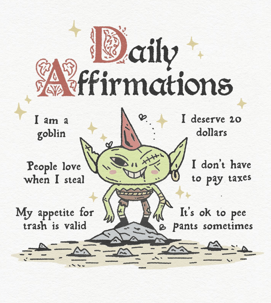 Medieval style illustration of a goblin with "Daily Affirmations" in gothic font at the top. Affirmations surround the goblin, saying, "I am a goblin I deserve 20 dollars People love when I steal I don't have to pay taxes My appetite for trash is valid I's ok to pee pants sometimes" 