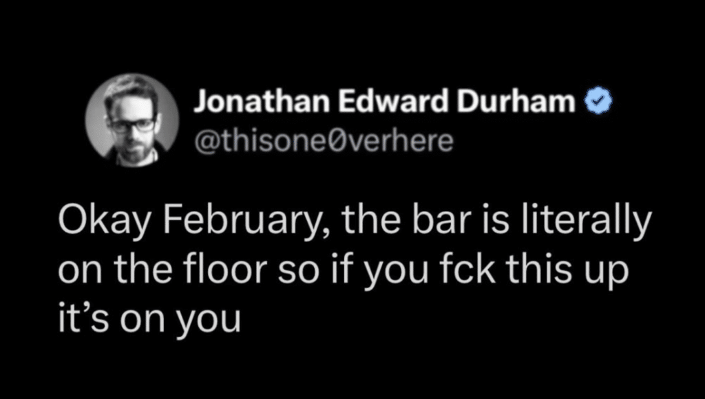 Screenshot of a post that says, Okay February, the bar is literally on the floor so if you fck this up it's on you.