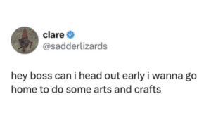 Screenshot of a post that says hey boss can i head out early i wanna go home to do some arts and crafts