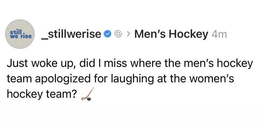 Screenshot of a post that says Just woke up, did I miss where the men's hockey team apologized for laughing at the women's hockey team?