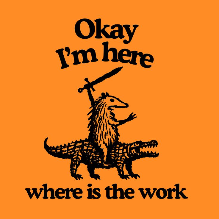woodcut style black illustration and text on an orange background. Image of a possum with a sword riding a crocodile is surrounded by the words, Okay i'm here where is the work