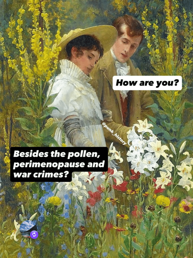 A Victorian painting of a man and woman in a field of wildflowers. Captions on the man say "How are you?" and the woman's say "Besides the pollen, perimenopause, and are crimes?" 