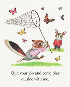 A Richard Scarry illustration of a chipmunk wearing overalls and carrying a butterfly net. Text says "Quit your job and come play outside with me."