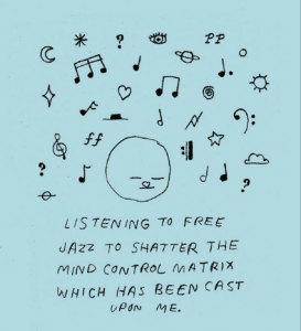 A sketch of a head surrounded by doodled shapes and notes. Handwritten text says, LISTENING TO FREE JAZZ TO SHATTER THE MIND CONTROL MATRIX WHICH HAS BEEN CAST UPON ME.
