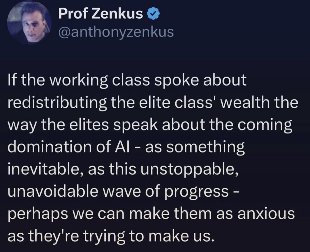 Screenshot of an X post that says "If the working class spoke about redistributing the elite class' wealth the way the elites speak about the coming domination of Al - as something inevitable, as this unstoppable, unavoidable wave of progress - perhaps we can make them as anxious as they're trying to make us."