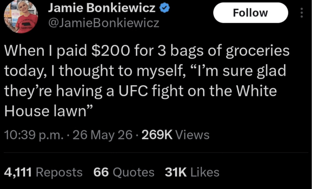 Screenshot of a post that says, When I paid $200 for 3 bags of groceries today, I thought to myself, "'m sure glad they're having a UFC fight on the White House lawn.