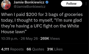 Screenshot of a post that says, When I paid $200 for 3 bags of groceries today, I thought to myself, "'m sure glad they're having a UFC fight on the White House lawn.