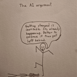 An image with the title, The AI Argumnt. A stick figure stomping on the head of another stick figure. The stomping figure is saying, Getting stomped is inevitable. It's already happening. Better to embrace it than get left behind.