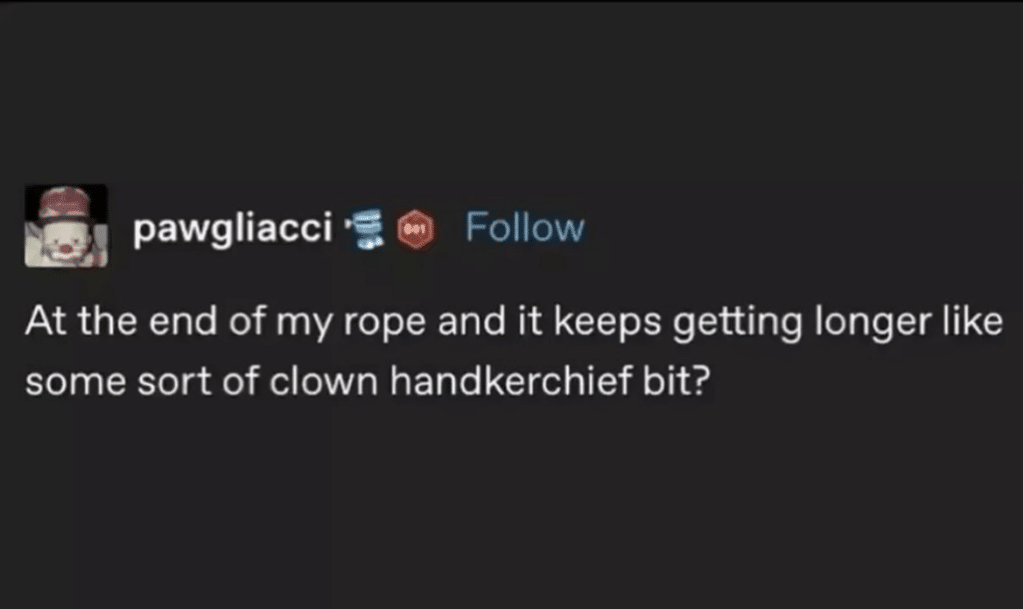 Screenshot of a Tumbler post that says, At the end of my rope and it keeps getting longer like some sort of clown handkerchief bit?