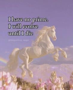 A fanatasy unicorn illustration in pink and purple with the text, I have no prime. I will evolve until I die.