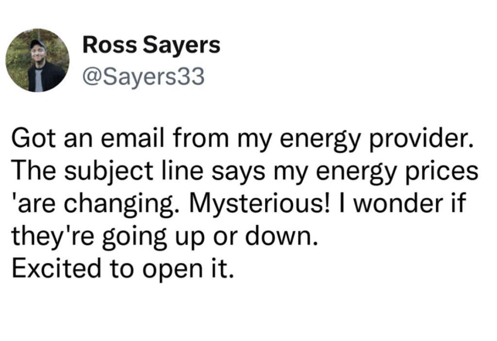 Screenshot of a tweet that says "Got an email from my energy provider. The subject line says my energy prices 'are changing. Mysterious! I wonder if they're going up or down. Excited to open it."