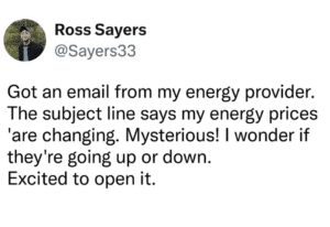 Screenshot of a tweet that says "Got an email from my energy provider. The subject line says my energy prices 'are changing. Mysterious! I wonder if they're going up or down. Excited to open it."
