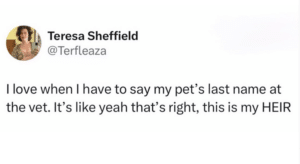 Screenshot of a tweet that says, "I love when I have to say my pet's last name at the vet. It's like yeah that's right, this is my HEIR"